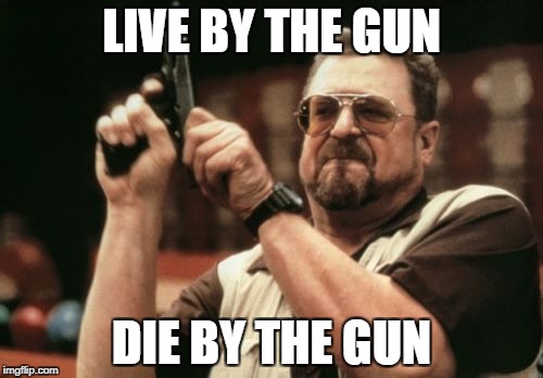 What a Tweest! | LIVE BY THE GUN; DIE BY THE GUN | image tagged in memes,am i the only one around here,live by the sword | made w/ Imgflip meme maker