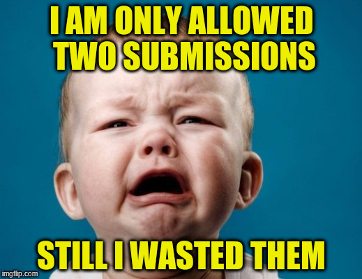 I AM ONLY ALLOWED TWO SUBMISSIONS STILL I WASTED THEM | made w/ Imgflip meme maker