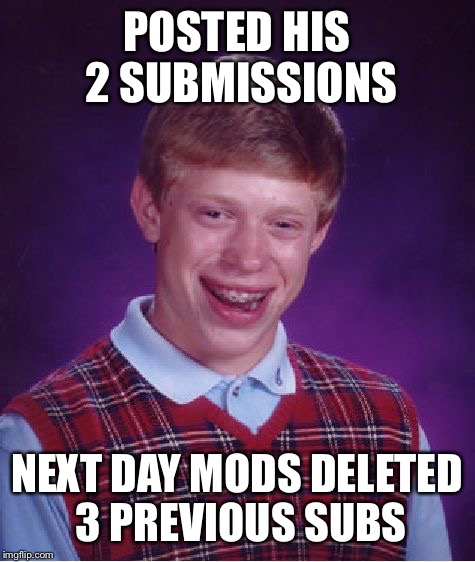 Bad Luck Brian Meme | POSTED HIS 2 SUBMISSIONS NEXT DAY MODS DELETED 3 PREVIOUS SUBS | image tagged in memes,bad luck brian | made w/ Imgflip meme maker