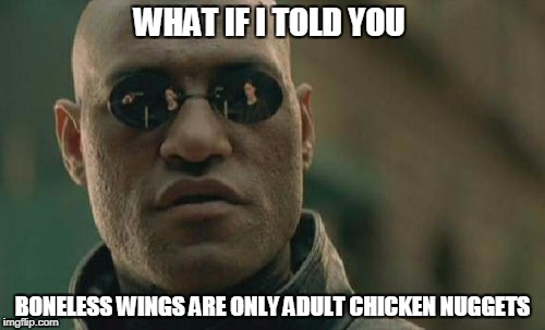 Matrix Morpheus Meme | WHAT IF I TOLD YOU; BONELESS WINGS ARE ONLY ADULT CHICKEN NUGGETS | image tagged in memes,matrix morpheus | made w/ Imgflip meme maker