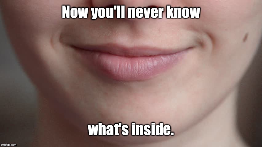Now you'll never know what's inside. | made w/ Imgflip meme maker