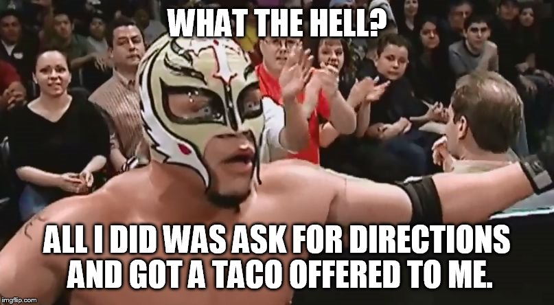 Rey | WHAT THE HELL? ALL I DID WAS ASK FOR DIRECTIONS AND GOT A TACO OFFERED TO ME. | image tagged in rey | made w/ Imgflip meme maker