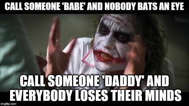 Creepy either way | CALL SOMEONE 'BABE' AND NOBODY BATS AN EYE; CALL SOMEONE 'DADDY' AND EVERYBODY LOSES THEIR MINDS | image tagged in memes,and everybody loses their minds | made w/ Imgflip meme maker