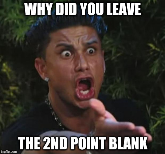 WHY DID YOU LEAVE THE 2ND POINT BLANK | made w/ Imgflip meme maker