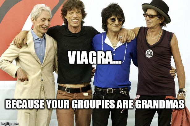 viagra sponsors | VIAGRA... BECAUSE YOUR GROUPIES ARE GRANDMAS | image tagged in old rockers | made w/ Imgflip meme maker