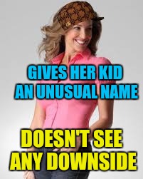 Oblivious Suburban Mom |  GIVES HER KID AN UNUSUAL NAME; DOESN'T SEE ANY DOWNSIDE | image tagged in oblivious suburban mom,scumbag | made w/ Imgflip meme maker