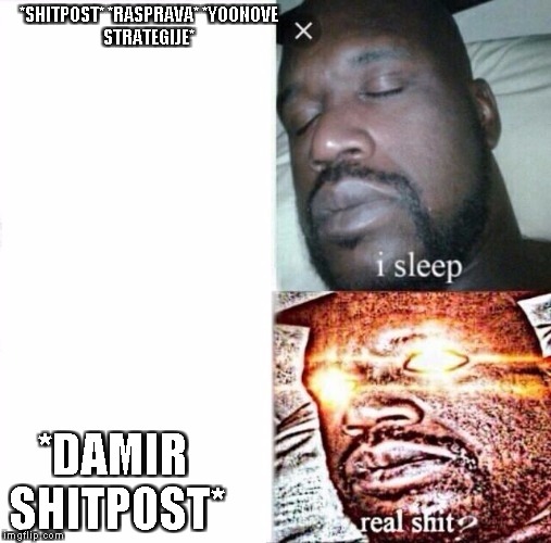 Sleeping Shaq Meme | *SHITPOST*
*RASPRAVA*
*YOONOVE STRATEGIJE*; *DAMIR SHITPOST* | image tagged in i sleep,real shit | made w/ Imgflip meme maker