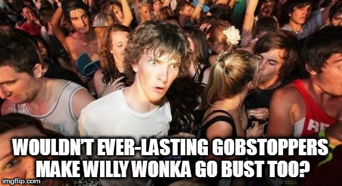 Sudden Clarity Clarence | WOULDN’T EVER-LASTING GOBSTOPPERS MAKE WILLY WONKA GO BUST TOO? | image tagged in memes,sudden clarity clarence,willy wonka | made w/ Imgflip meme maker