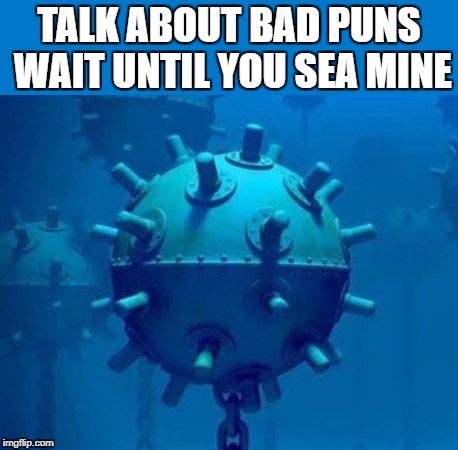 bad pun |  TALK ABOUT BAD PUNS WAIT UNTIL YOU SEA MINE | image tagged in sea,minesweeper | made w/ Imgflip meme maker