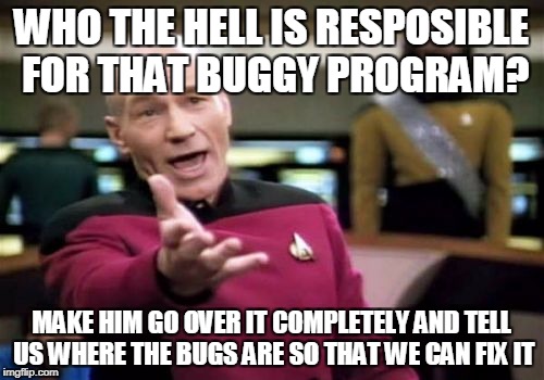 Picard Wtf Meme | WHO THE HELL IS RESPOSIBLE FOR THAT BUGGY PROGRAM? MAKE HIM GO OVER IT COMPLETELY AND TELL US WHERE THE BUGS ARE SO THAT WE CAN FIX IT | image tagged in memes,picard wtf | made w/ Imgflip meme maker