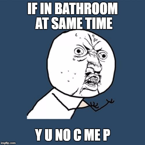 Y U No Meme | IF IN BATHROOM AT SAME TIME; Y U NO C ME P | image tagged in memes,y u no | made w/ Imgflip meme maker