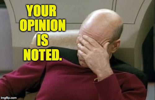 Captain Picard Facepalm Meme | YOUR OPINION IS NOTED. | image tagged in memes,captain picard facepalm | made w/ Imgflip meme maker