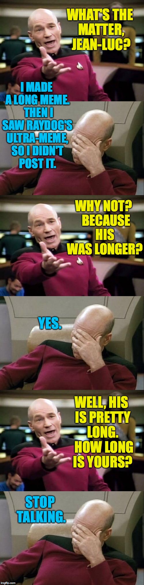 I Suffer from Meme Envy. | WHAT'S THE MATTER, JEAN-LUC? I MADE A LONG MEME.  THEN I SAW RAYDOG'S ULTRA-MEME, SO I DIDN'T POST IT. WHY NOT?  BECAUSE HIS WAS LONGER? YES. WELL, HIS IS PRETTY LONG.  HOW LONG IS YOURS? STOP TALKING. | image tagged in memes,raydog | made w/ Imgflip meme maker