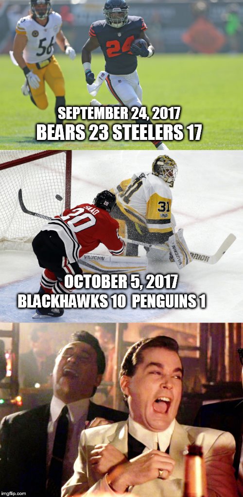 Pittsburgh gets owned twice | BEARS 23 STEELERS 17; SEPTEMBER 24, 2017; OCTOBER 5, 2017; BLACKHAWKS 10  PENGUINS 1 | image tagged in chicago blackhawks,pittsburgh steelers,pittsburgh penguins,chicago bears | made w/ Imgflip meme maker