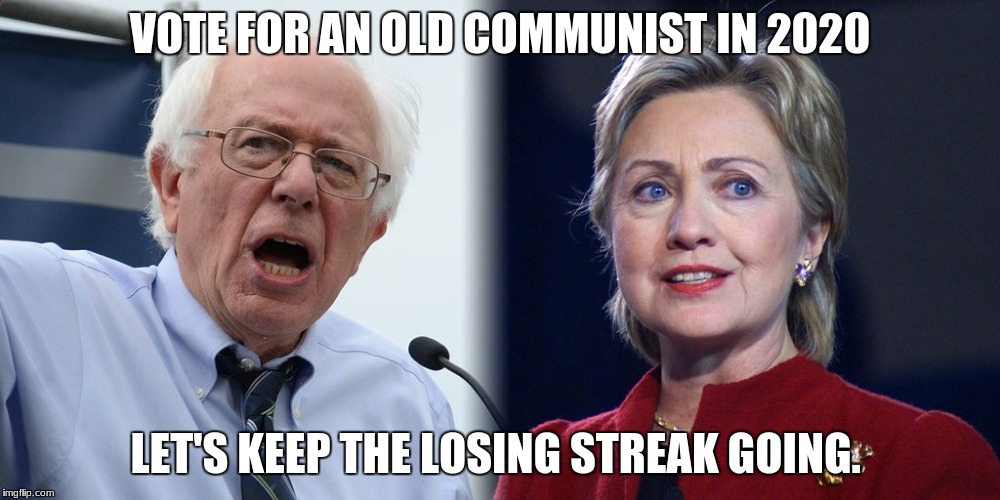 Hillary and Bernie | VOTE FOR AN OLD COMMUNIST IN 2020; LET'S KEEP THE LOSING STREAK GOING. | image tagged in hillary and bernie | made w/ Imgflip meme maker