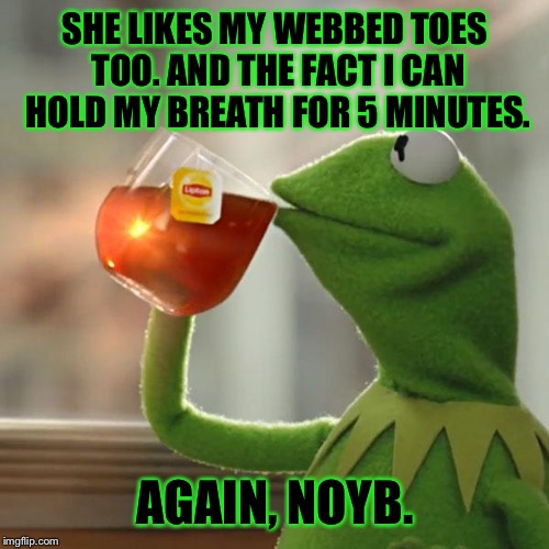 But That's None Of My Business Meme | SHE LIKES MY WEBBED TOES TOO. AND THE FACT I CAN HOLD MY BREATH FOR 5 MINUTES. AGAIN, NOYB. | image tagged in memes,but thats none of my business,kermit the frog | made w/ Imgflip meme maker