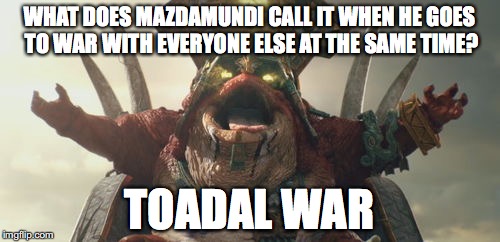 WHAT DOES MAZDAMUNDI CALL IT WHEN HE GOES TO WAR WITH EVERYONE ELSE AT THE SAME TIME? TOADAL WAR | made w/ Imgflip meme maker