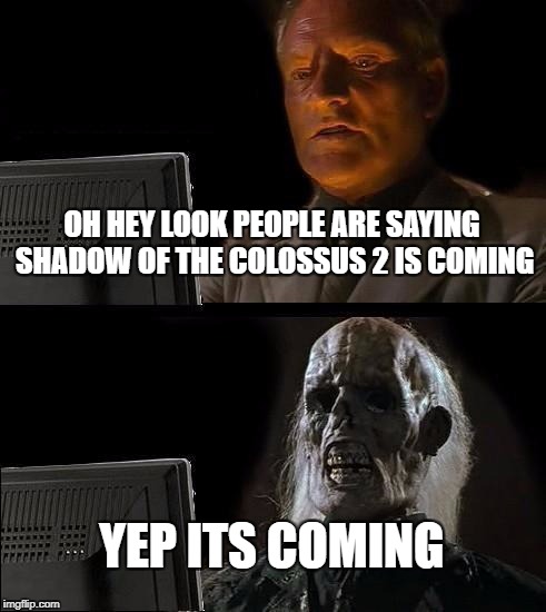 I'll Just Wait Here Meme | OH HEY LOOK PEOPLE ARE SAYING SHADOW OF THE COLOSSUS 2 IS COMING; YEP ITS COMING | image tagged in memes,ill just wait here | made w/ Imgflip meme maker