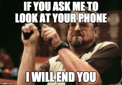 Am I The Only One Around Here | IF YOU ASK ME TO LOOK AT YOUR PHONE; I WILL END YOU | image tagged in memes,am i the only one around here | made w/ Imgflip meme maker