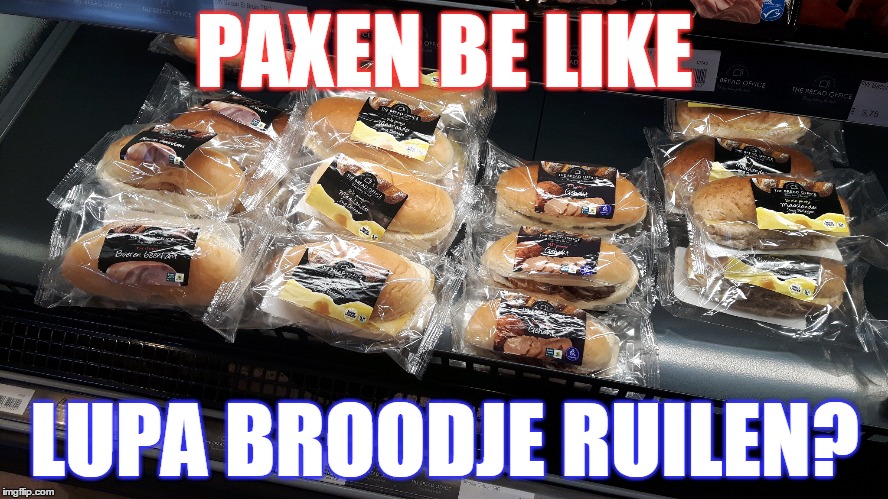 Iemand broodje ruilen? | PAXEN BE LIKE; LUPA BROODJE RUILEN? | image tagged in pax,paxen be like,lupa,broodje | made w/ Imgflip meme maker