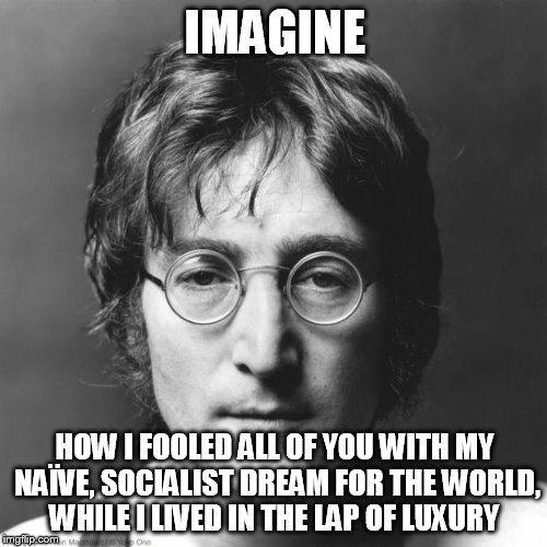 "Imagine" a world without Liberals - how lovely it would be | IMAGINE; HOW I FOOLED ALL OF YOU WITH MY NAÏVE, SOCIALIST DREAM FOR THE WORLD, WHILE I LIVED IN THE LAP OF LUXURY | image tagged in john lennon | made w/ Imgflip meme maker