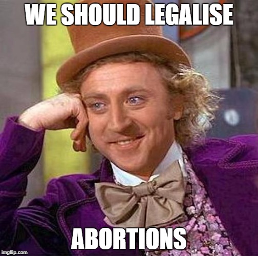 Creepy Condescending Wonka Meme | WE SHOULD LEGALISE ABORTIONS | image tagged in memes,creepy condescending wonka | made w/ Imgflip meme maker