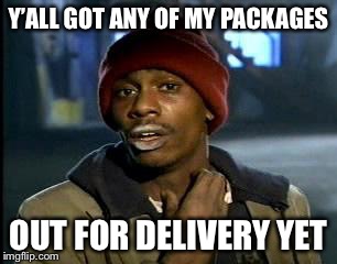 Online Shopping Be Like | Y’ALL GOT ANY OF MY PACKAGES; OUT FOR DELIVERY YET | image tagged in memes,yall got any more of | made w/ Imgflip meme maker