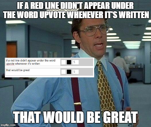 This is NOT upvote bait...or it might be...no it's not, just a rant meme | IF A RED LINE DIDN'T APPEAR UNDER THE WORD UPVOTE WHENEVER IT'S WRITTEN; THAT WOULD BE GREAT | image tagged in memes,that would be great,funny,dank memes,autocorrect,hey internet | made w/ Imgflip meme maker