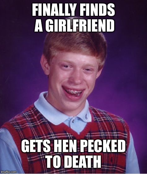 Bad Luck Brian Meme | FINALLY FINDS A GIRLFRIEND; GETS HEN PECKED TO DEATH | image tagged in memes,bad luck brian | made w/ Imgflip meme maker