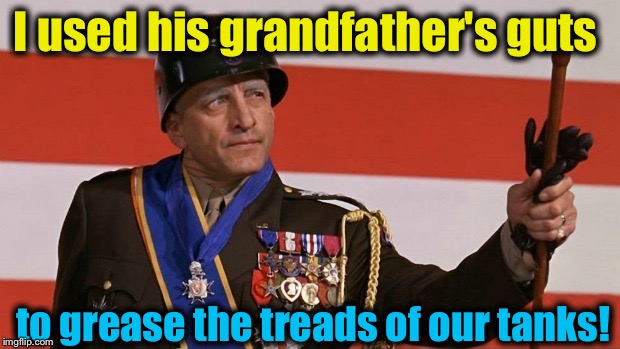 I used his grandfather's guts to grease the treads of our tanks! | made w/ Imgflip meme maker