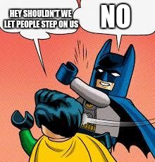lego batman slapping robin | HEY SHOULDN'T WE LET PEOPLE STEP ON US; NO | image tagged in lego batman slapping robin | made w/ Imgflip meme maker