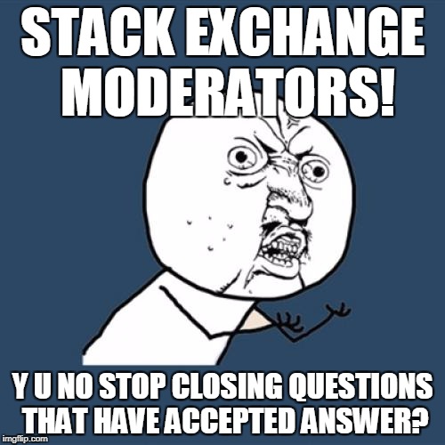 Y U No Meme | STACK EXCHANGE MODERATORS! Y U NO STOP CLOSING QUESTIONS THAT HAVE ACCEPTED ANSWER? | image tagged in memes,y u no | made w/ Imgflip meme maker