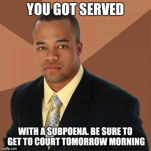 Successful Black Man Meme | YOU GOT SERVED; WITH A SUBPOENA. BE SURE TO GET TO COURT TOMORROW MORNING | image tagged in memes,successful black man | made w/ Imgflip meme maker