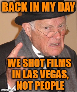 Back In My Day Meme | BACK IN MY DAY; WE SHOT FILMS IN LAS VEGAS, NOT PEOPLE | image tagged in memes,back in my day,shoot,film,guns,los vegas | made w/ Imgflip meme maker