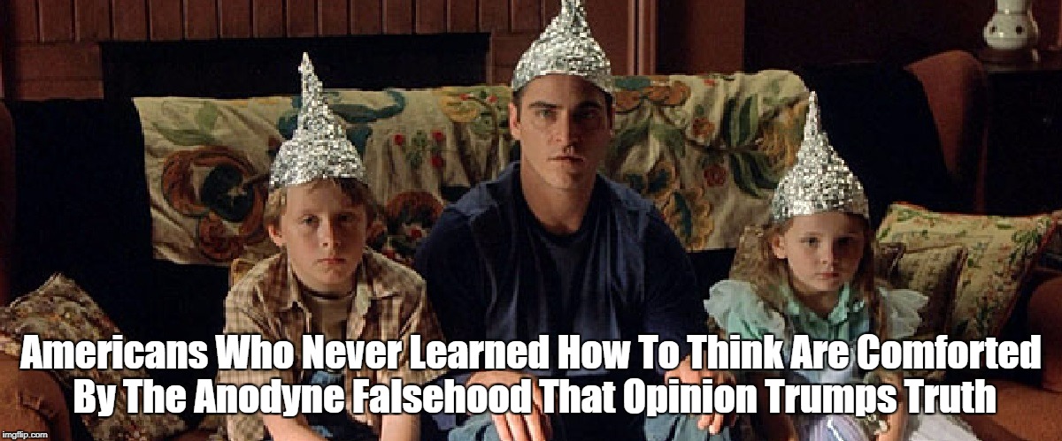 Americans Who Never Learned How To Think Are Comforted By The Anodyne Falsehood That Opinion Trumps Truth | made w/ Imgflip meme maker