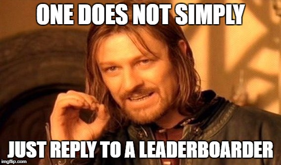 One Does Not Simply Meme | ONE DOES NOT SIMPLY JUST REPLY TO A LEADERBOARDER | image tagged in memes,one does not simply | made w/ Imgflip meme maker