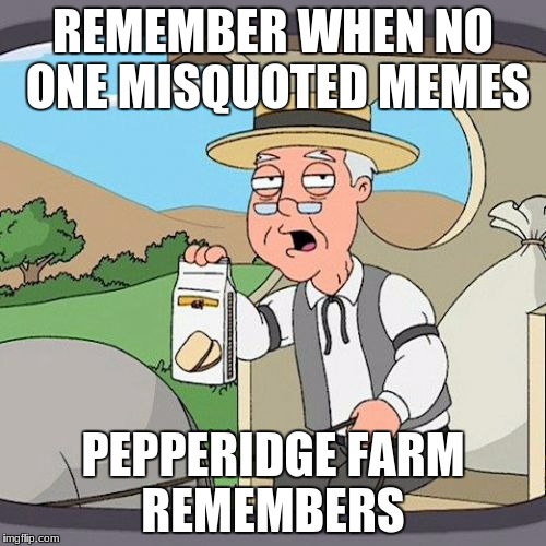 Pepperidge Farm Remembers Meme | REMEMBER WHEN NO ONE MISQUOTED MEMES; PEPPERIDGE FARM REMEMBERS | image tagged in memes,pepperidge farm remembers | made w/ Imgflip meme maker