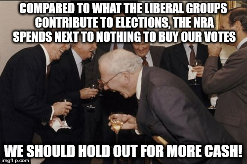 Laughing Men In Suits | COMPARED TO WHAT THE LIBERAL GROUPS CONTRIBUTE TO ELECTIONS, THE NRA SPENDS NEXT TO NOTHING TO BUY OUR VOTES; WE SHOULD HOLD OUT FOR MORE CASH! | image tagged in memes,laughing men in suits | made w/ Imgflip meme maker