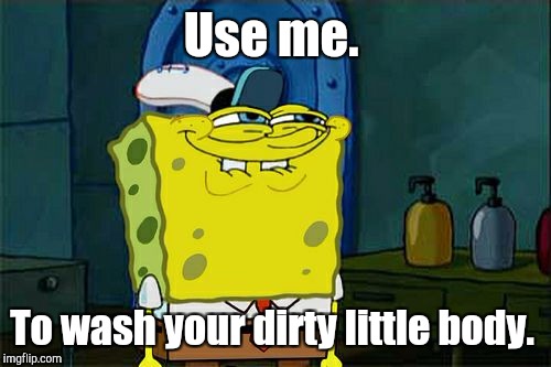 Don't You Squidward Meme | Use me. To wash your dirty little body. | image tagged in memes,dont you squidward | made w/ Imgflip meme maker