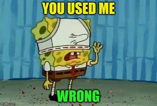 YOU USED ME WRONG | made w/ Imgflip meme maker