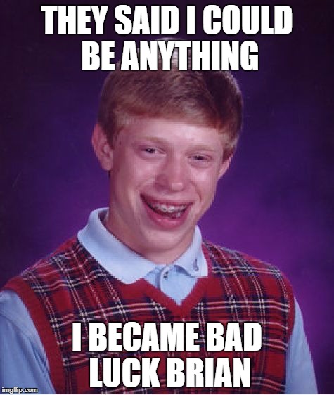 Sorry Brian, at least you know you weren't set up from birth | THEY SAID I COULD BE ANYTHING; I BECAME BAD LUCK BRIAN | image tagged in memes,bad luck brian,funny,inspirational quotes,dank memes,horrible luck hillary | made w/ Imgflip meme maker