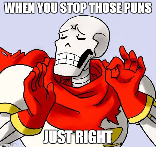Papyrus Just Right |  WHEN YOU STOP THOSE PUNS; JUST RIGHT | image tagged in papyrus just right | made w/ Imgflip meme maker