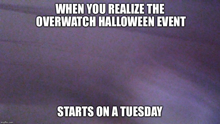 Failed Selfie | WHEN YOU REALIZE THE OVERWATCH HALLOWEEN EVENT; STARTS ON A TUESDAY | image tagged in failed selfie,memes,overwatch,halloween | made w/ Imgflip meme maker