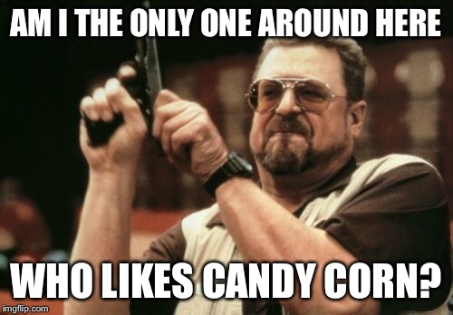 Am I The Only One Around Here Meme | AM I THE ONLY ONE AROUND HERE WHO LIKES CANDY CORN? | image tagged in memes,am i the only one around here | made w/ Imgflip meme maker