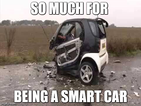 Smart Car Crash |  SO MUCH FOR; BEING A SMART CAR | image tagged in smart car crash | made w/ Imgflip meme maker