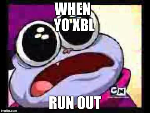 chowder please | WHEN YO XBL; RUN OUT | image tagged in chowder please | made w/ Imgflip meme maker