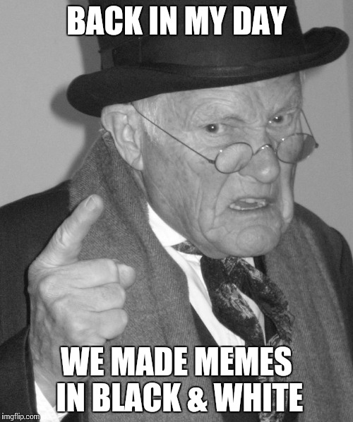 B&W week starting Oct. 8th through 14th | BACK IN MY DAY; WE MADE MEMES IN BLACK & WHITE | image tagged in bw week,black  white week,bw,black  white | made w/ Imgflip meme maker