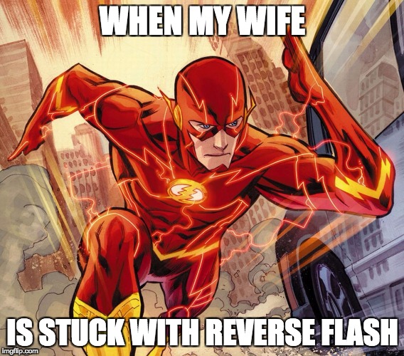 The Flash | WHEN MY WIFE; IS STUCK WITH REVERSE FLASH | image tagged in the flash | made w/ Imgflip meme maker