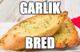 GaRlIk BrEd | GARLIK; BRED | image tagged in garlic bread | made w/ Imgflip meme maker