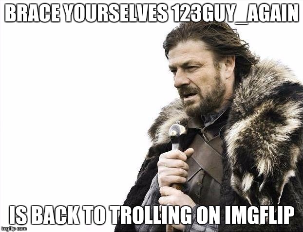 Brace Yourselves X is Coming Meme | BRACE YOURSELVES 123GUY_AGAIN IS BACK TO TROLLING ON IMGFLIP | image tagged in memes,brace yourselves x is coming | made w/ Imgflip meme maker